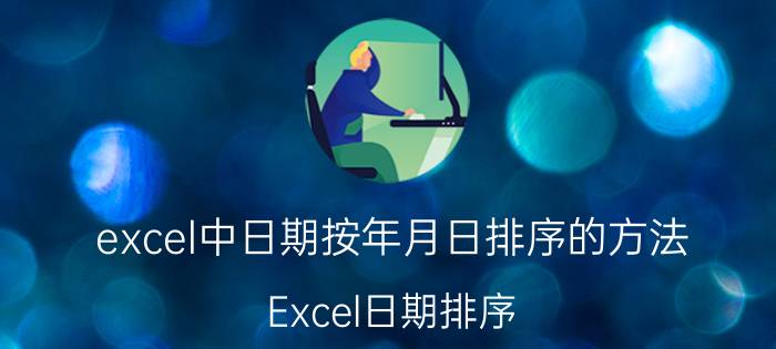 excel中日期按年月日排序的方法 Excel日期排序